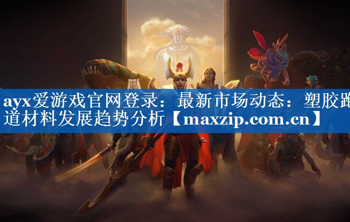 ayx爱游戏官网登录：最新市场动态：塑胶跑道材料发展趋势分析