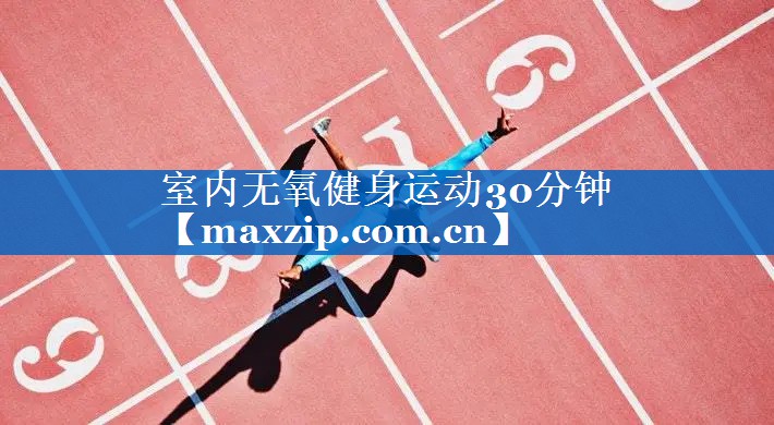 室内无氧健身运动30分钟 室内无氧健身运动30分钟