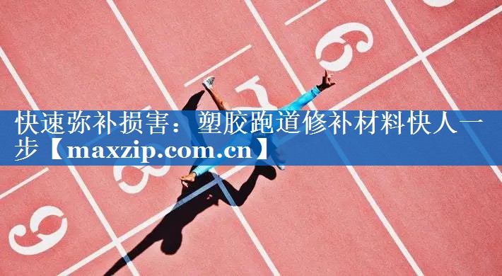 快速弥补损害:塑胶跑道修补材料快人一步 快速弥补损害:塑胶跑道修补材料快人一步