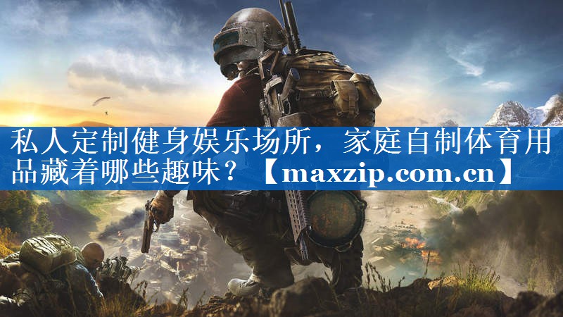 私人定制健身娱乐场所,家庭自制体育用品藏着哪些趣味? 私人定制健身娱乐场所,家庭自制体育用品藏着哪些趣味?