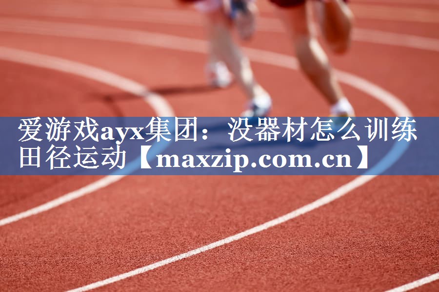 没器材怎么训练田径运动 没器材怎么训练田径运动