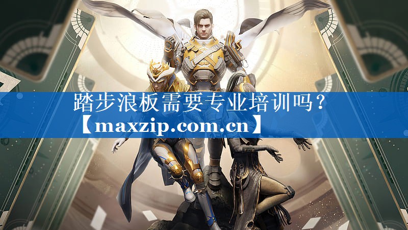 踏步浪板需要专业培训吗? 踏步浪板需要专业培训吗?