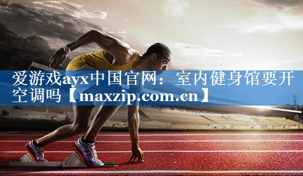 室内健身馆要开空调吗 室内健身馆要开空调吗